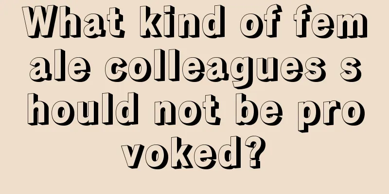 What kind of female colleagues should not be provoked?