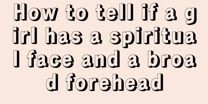 How to tell if a girl has a spiritual face and a broad forehead