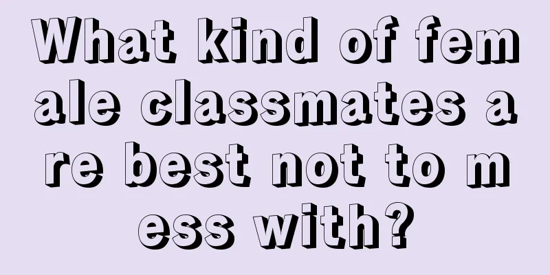 What kind of female classmates are best not to mess with?