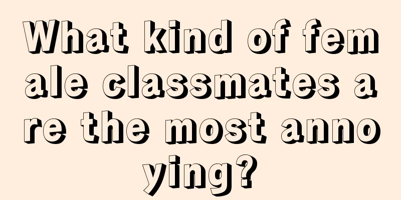 What kind of female classmates are the most annoying?