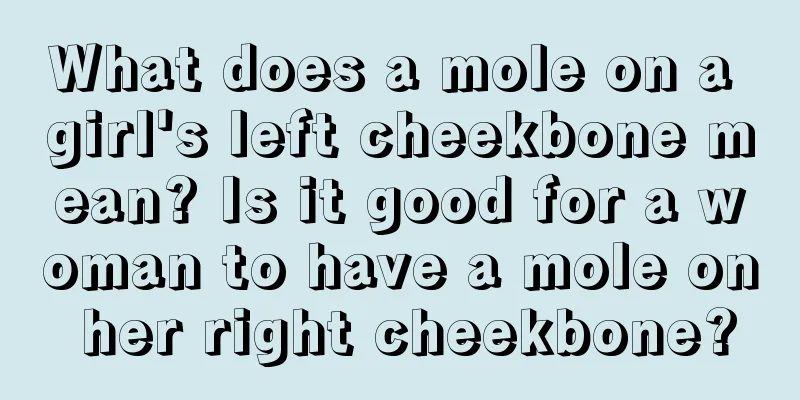 What does a mole on a girl's left cheekbone mean? Is it good for a woman to have a mole on her right cheekbone?