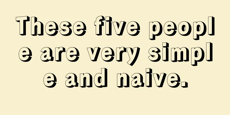 These five people are very simple and naive.