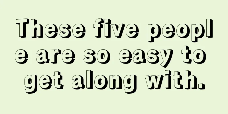 These five people are so easy to get along with.