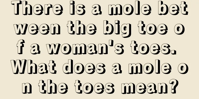 There is a mole between the big toe of a woman's toes. What does a mole on the toes mean?