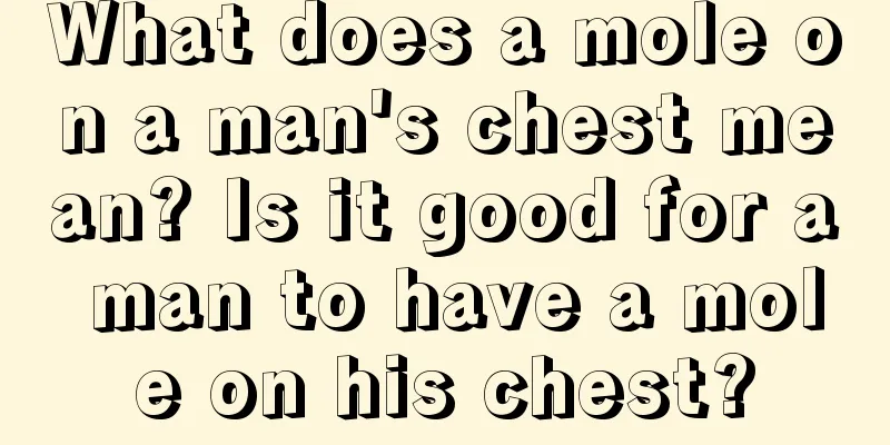 What does a mole on a man's chest mean? Is it good for a man to have a mole on his chest?