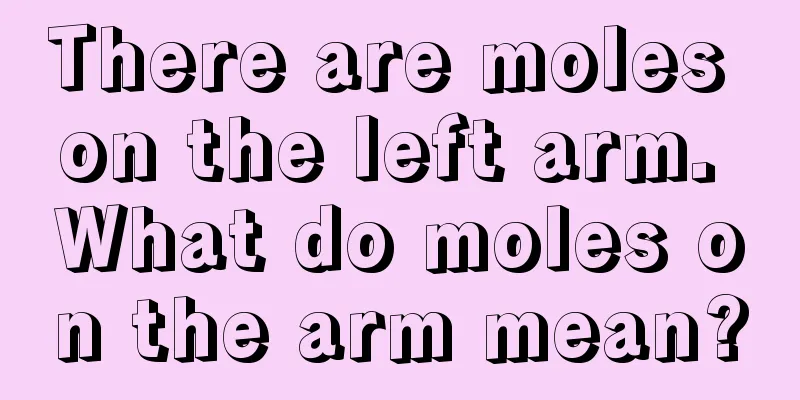 There are moles on the left arm. What do moles on the arm mean?