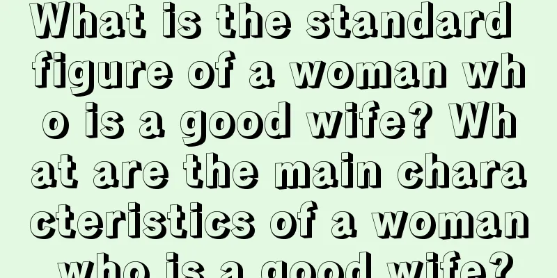 What is the standard figure of a woman who is a good wife? What are the main characteristics of a woman who is a good wife?