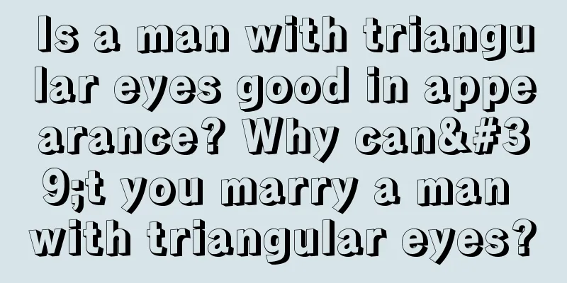 Is a man with triangular eyes good in appearance? Why can't you marry a man with triangular eyes?