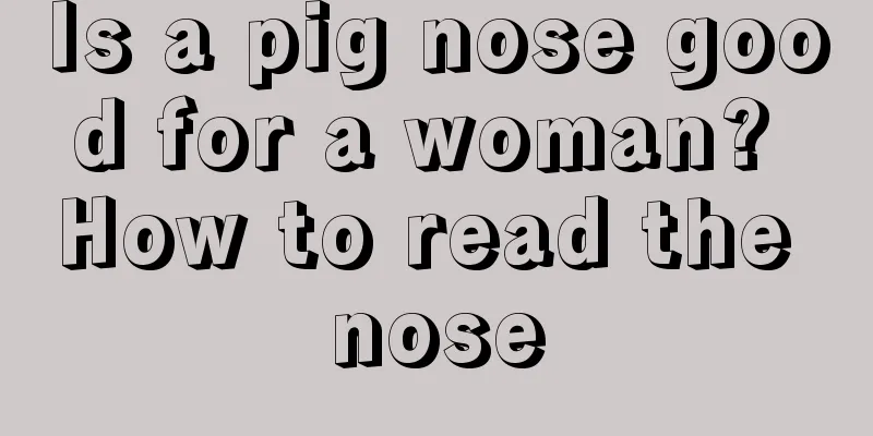 Is a pig nose good for a woman? How to read the nose
