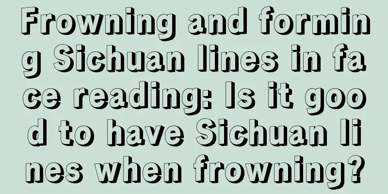 Frowning and forming Sichuan lines in face reading: Is it good to have Sichuan lines when frowning?