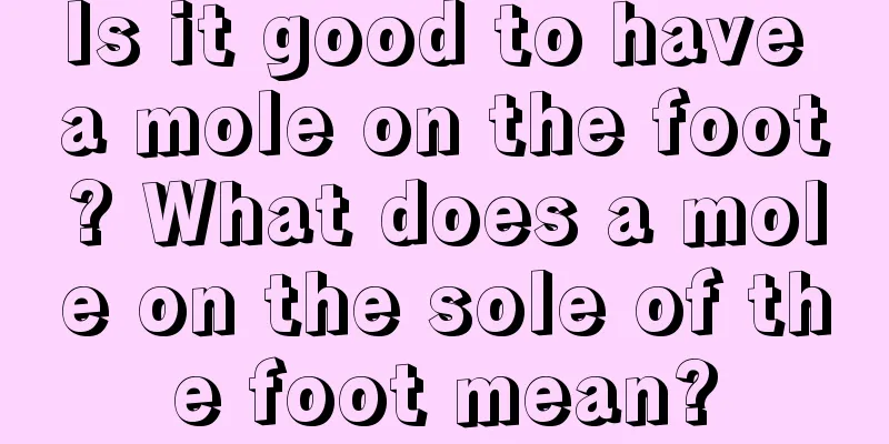 Is it good to have a mole on the foot? What does a mole on the sole of the foot mean?