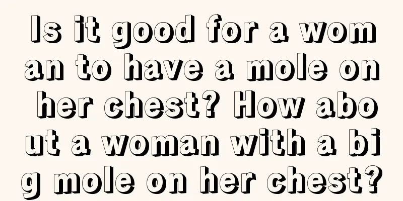 Is it good for a woman to have a mole on her chest? How about a woman with a big mole on her chest?