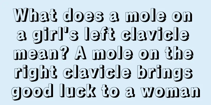 What does a mole on a girl's left clavicle mean? A mole on the right clavicle brings good luck to a woman