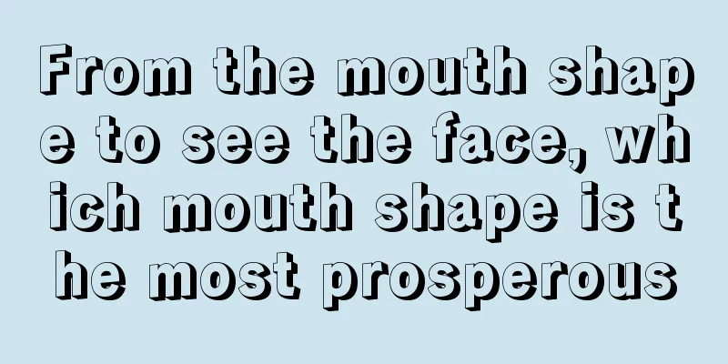 From the mouth shape to see the face, which mouth shape is the most prosperous