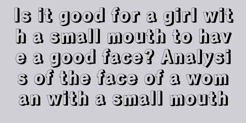 Is it good for a girl with a small mouth to have a good face? Analysis of the face of a woman with a small mouth
