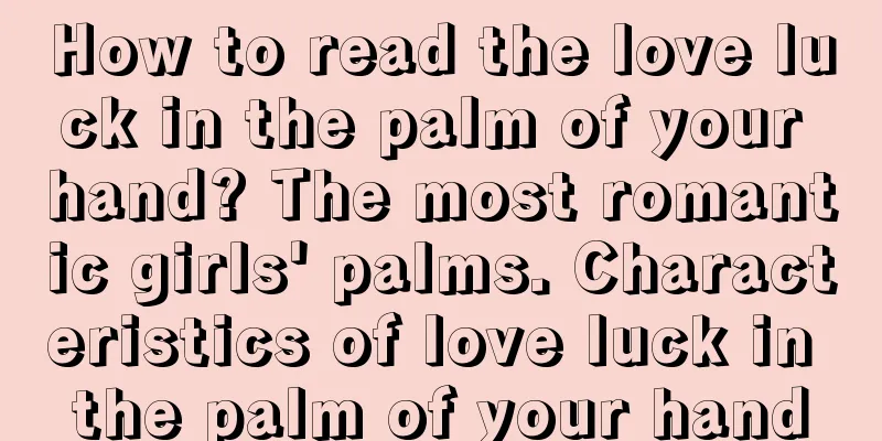 How to read the love luck in the palm of your hand? The most romantic girls' palms. Characteristics of love luck in the palm of your hand