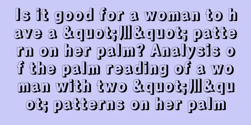 Is it good for a woman to have a "川" pattern on her palm? Analysis of the palm reading of a woman with two "川" patterns on her palm
