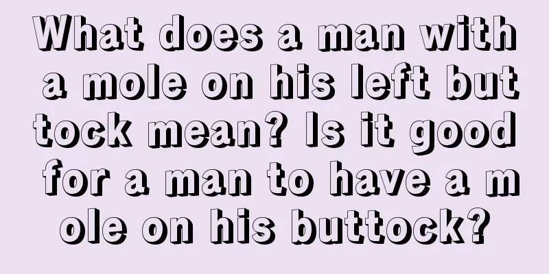 What does a man with a mole on his left buttock mean? Is it good for a man to have a mole on his buttock?