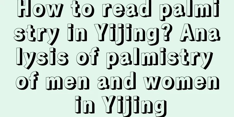 How to read palmistry in Yijing? Analysis of palmistry of men and women in Yijing