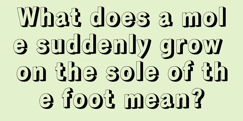 What does a mole suddenly grow on the sole of the foot mean?