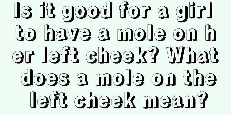 Is it good for a girl to have a mole on her left cheek? What does a mole on the left cheek mean?