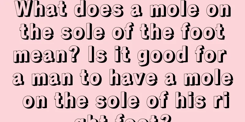 What does a mole on the sole of the foot mean? Is it good for a man to have a mole on the sole of his right foot?