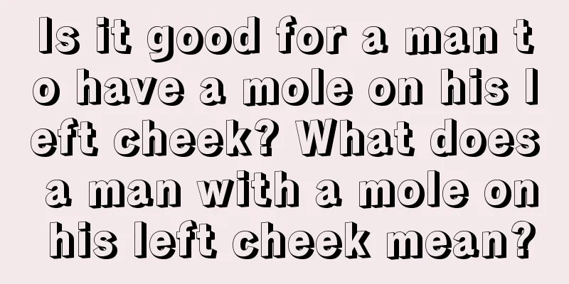 Is it good for a man to have a mole on his left cheek? What does a man with a mole on his left cheek mean?
