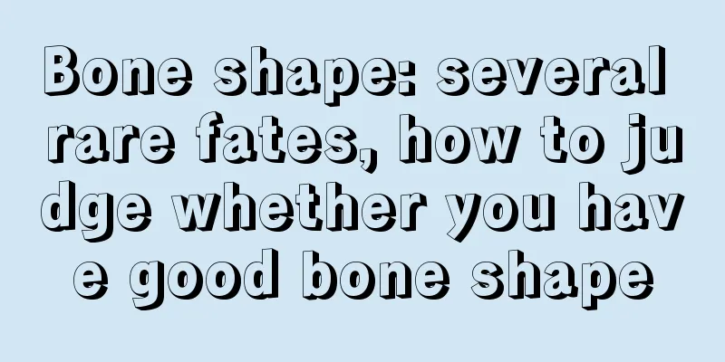 Bone shape: several rare fates, how to judge whether you have good bone shape