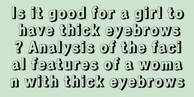 Is it good for a girl to have thick eyebrows? Analysis of the facial features of a woman with thick eyebrows