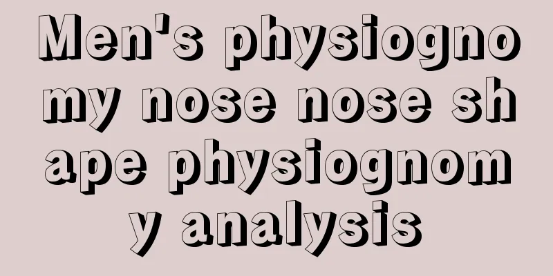 Men's physiognomy nose nose shape physiognomy analysis
