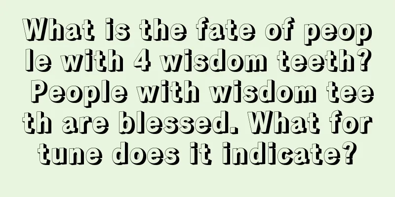 What is the fate of people with 4 wisdom teeth? People with wisdom teeth are blessed. What fortune does it indicate?