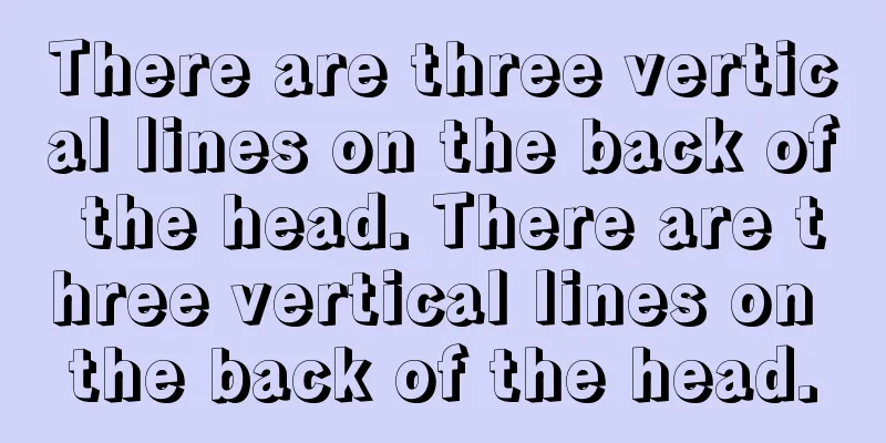 There are three vertical lines on the back of the head. There are three vertical lines on the back of the head.