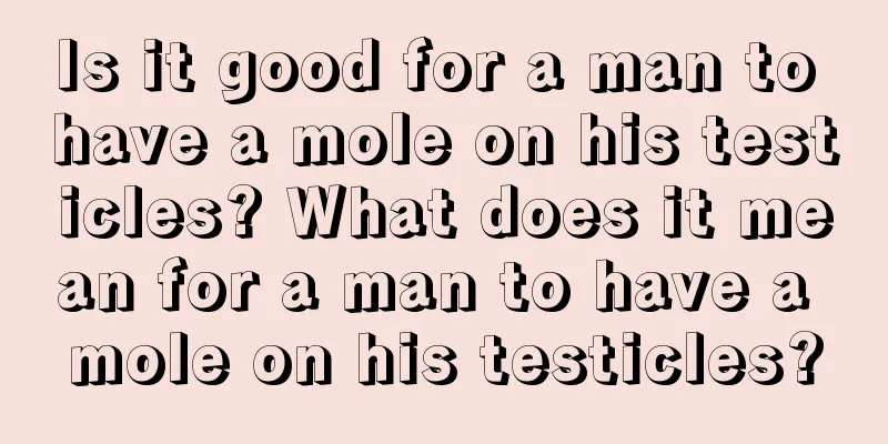Is it good for a man to have a mole on his testicles? What does it mean for a man to have a mole on his testicles?