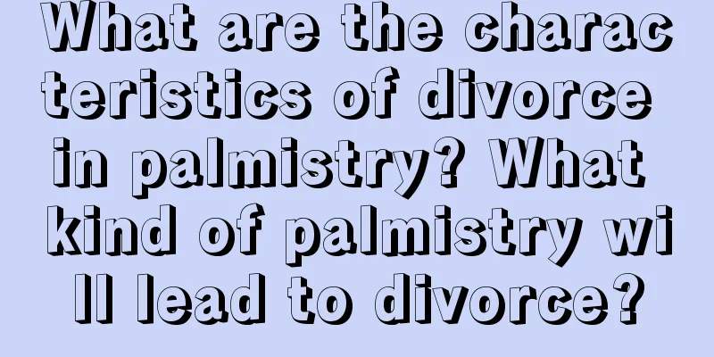 What are the characteristics of divorce in palmistry? What kind of palmistry will lead to divorce?