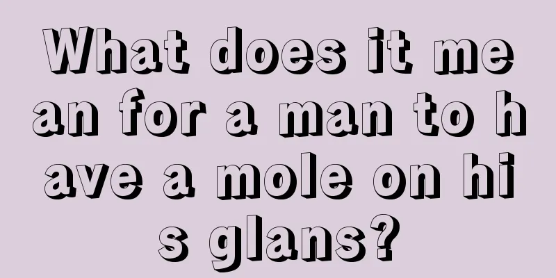 What does it mean for a man to have a mole on his glans?