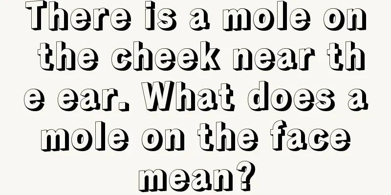 There is a mole on the cheek near the ear. What does a mole on the face mean?