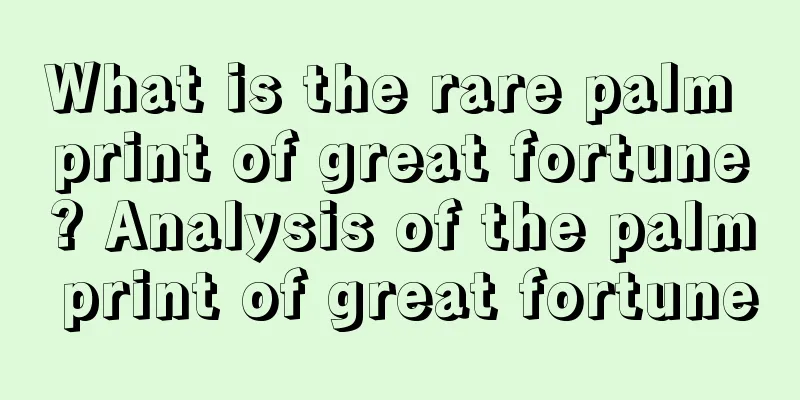 What is the rare palm print of great fortune? Analysis of the palm print of great fortune