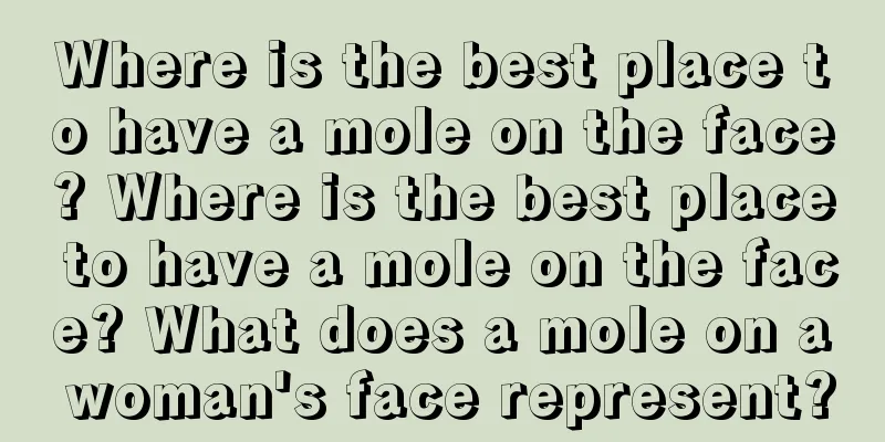 Where is the best place to have a mole on the face? Where is the best place to have a mole on the face? What does a mole on a woman's face represent?