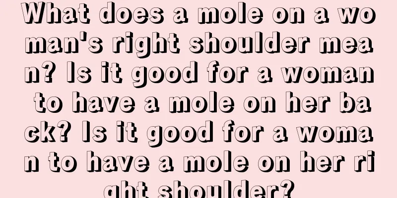 What does a mole on a woman's right shoulder mean? Is it good for a woman to have a mole on her back? Is it good for a woman to have a mole on her right shoulder?