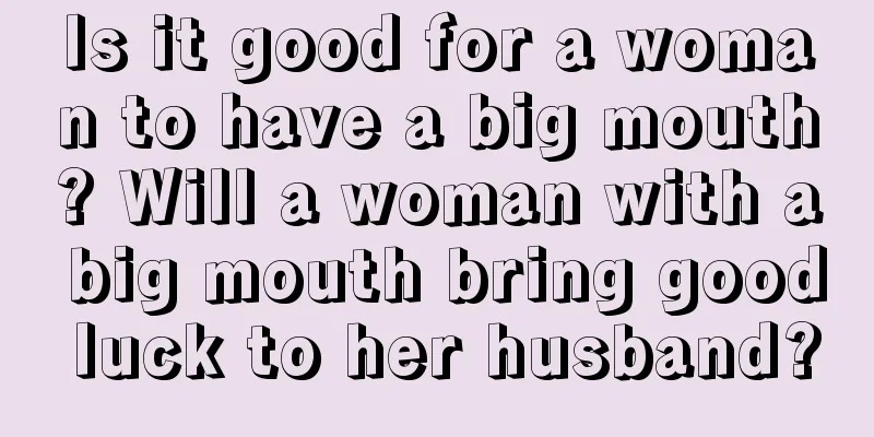 Is it good for a woman to have a big mouth? Will a woman with a big mouth bring good luck to her husband?