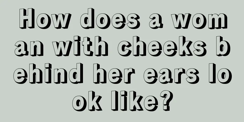 How does a woman with cheeks behind her ears look like?