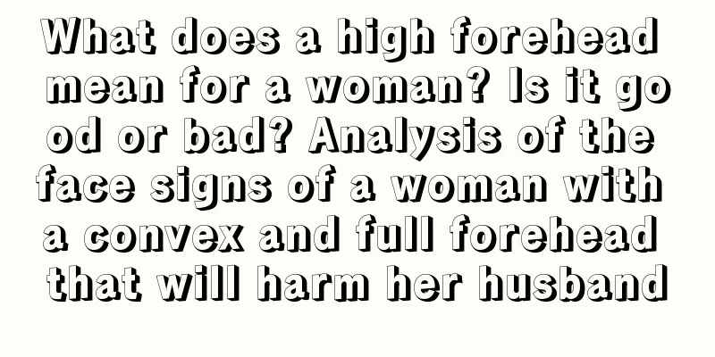 What does a high forehead mean for a woman? Is it good or bad? Analysis of the face signs of a woman with a convex and full forehead that will harm her husband
