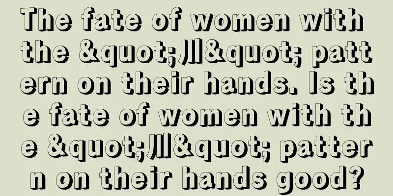 The fate of women with the "川" pattern on their hands. Is the fate of women with the "川" pattern on their hands good?