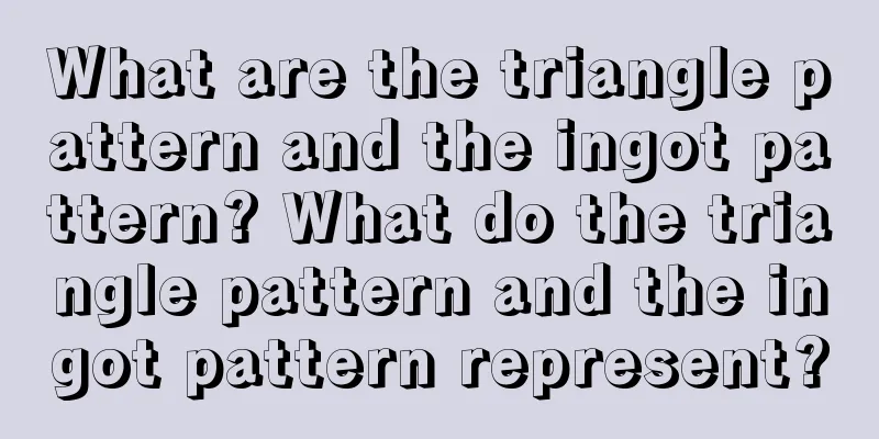 What are the triangle pattern and the ingot pattern? What do the triangle pattern and the ingot pattern represent?