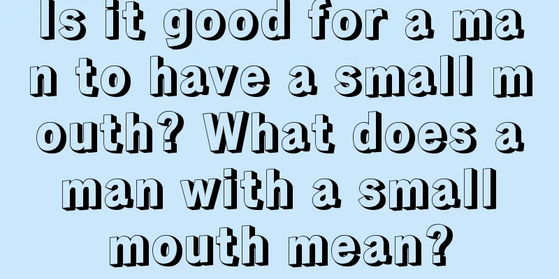 Is it good for a man to have a small mouth? What does a man with a small mouth mean?