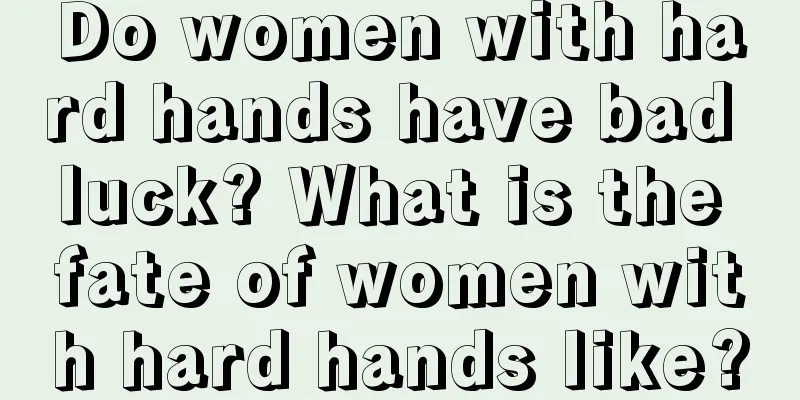 Do women with hard hands have bad luck? What is the fate of women with hard hands like?