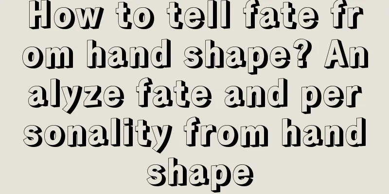 How to tell fate from hand shape? Analyze fate and personality from hand shape