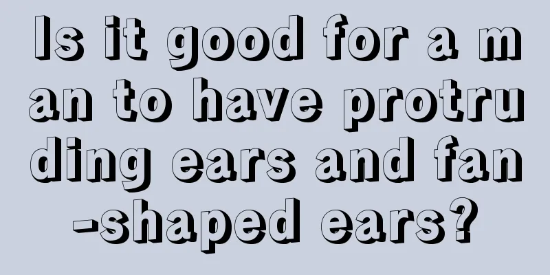 Is it good for a man to have protruding ears and fan-shaped ears?