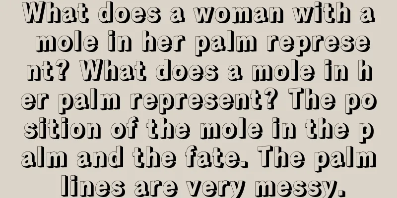 What does a woman with a mole in her palm represent? What does a mole in her palm represent? The position of the mole in the palm and the fate. The palm lines are very messy.