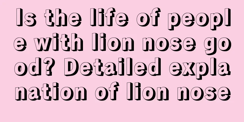 Is the life of people with lion nose good? Detailed explanation of lion nose